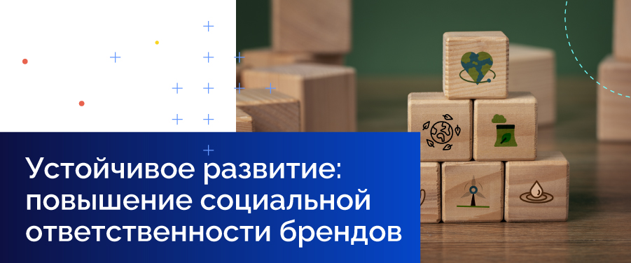 Устойчивое развитие: повышение социальной ответственности брендов